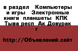  в раздел : Компьютеры и игры » Электронные книги, планшеты, КПК . Тыва респ.,Ак-Довурак г.